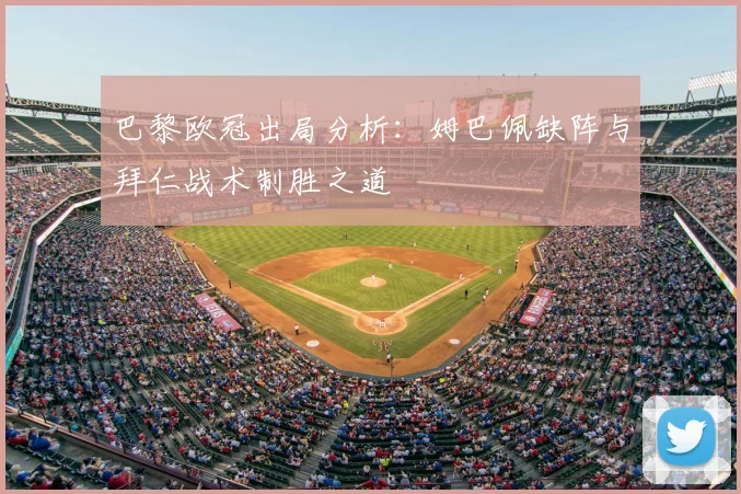 巴黎欧冠出局分析：姆巴佩缺阵与拜仁战术制胜之道