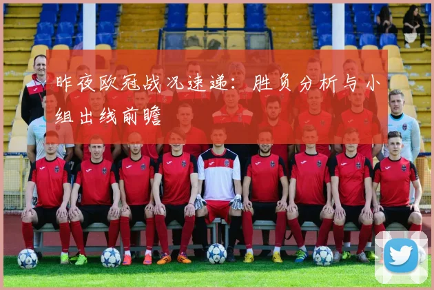 昨夜欧冠战况速递：胜负分析与小组出线前瞻