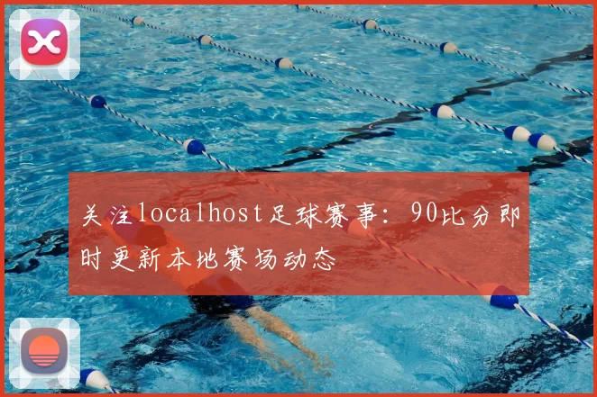 关注localhost足球赛事：90比分即时更新本地赛场动态