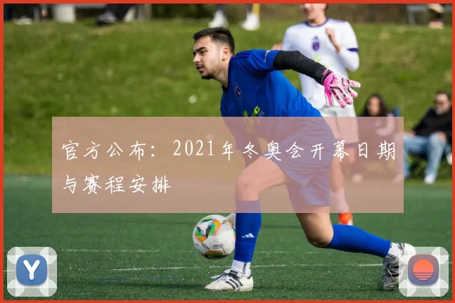 官方公布：2021年冬奥会开幕日期与赛程安排