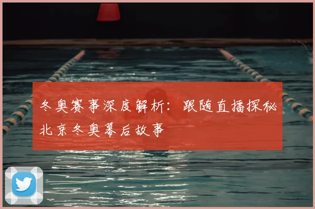 冬奥赛事深度解析：跟随直播探秘北京冬奥幕后故事