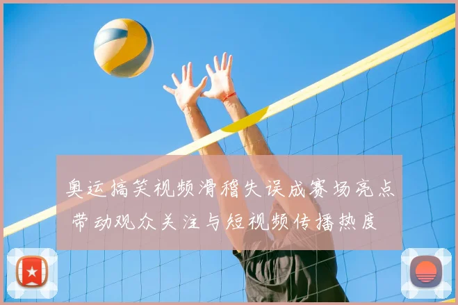 奥运搞笑视频滑稽失误成赛场亮点 带动观众关注与短视频传播热度