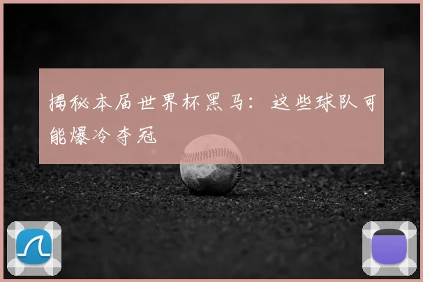 揭秘本届世界杯黑马：这些球队可能爆冷夺冠