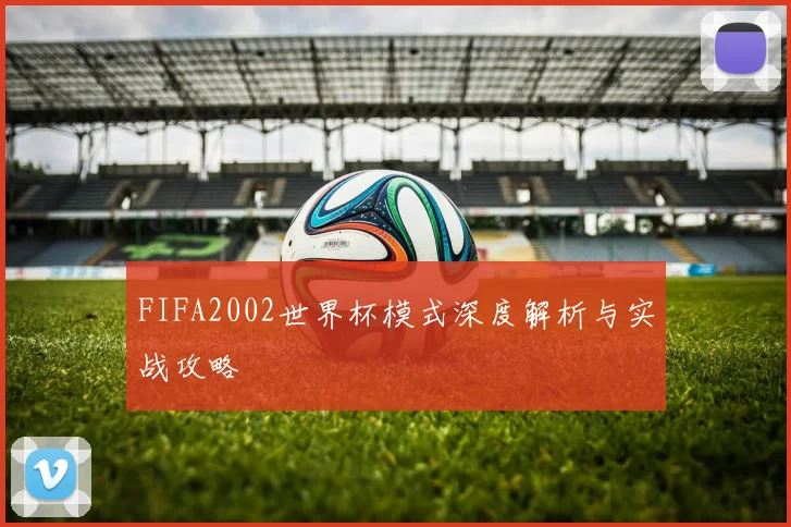 FIFA2002世界杯模式深度解析与实战攻略