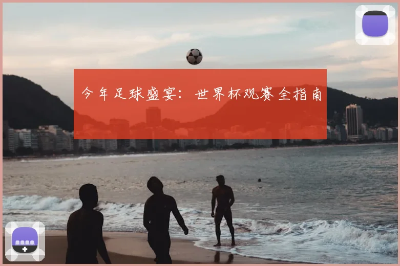 今年足球盛宴:世界杯观赛全指南
