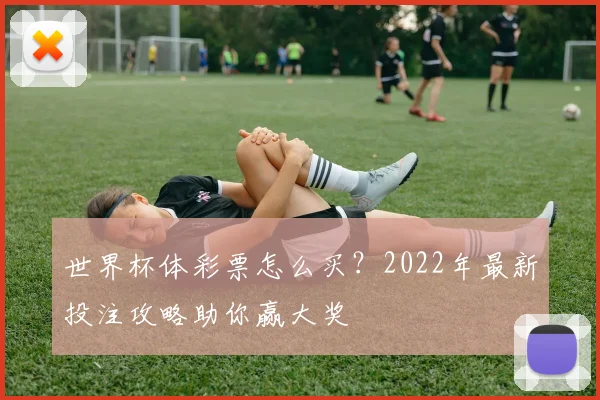 世界杯体彩票怎么买?2022年最新投注攻略助你赢大奖