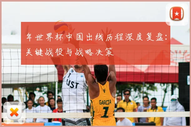 年世界杯中国出线历程深度复盘：关键战役与战略决策