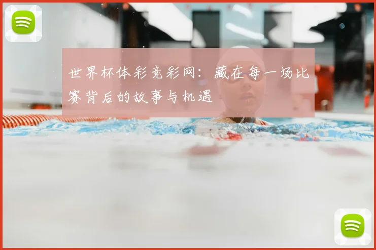 世界杯体彩竞彩网：藏在每一场比赛背后的故事与机遇