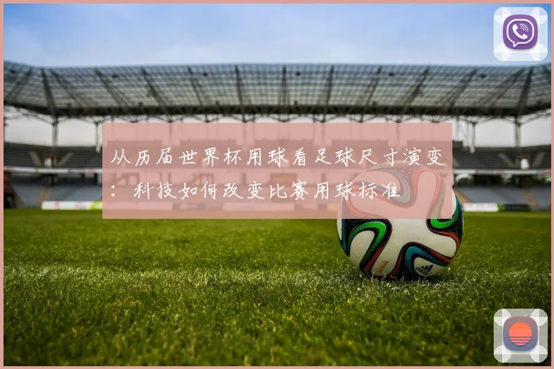 从历届世界杯用球看足球尺寸演变：科技如何改变比赛用球标准