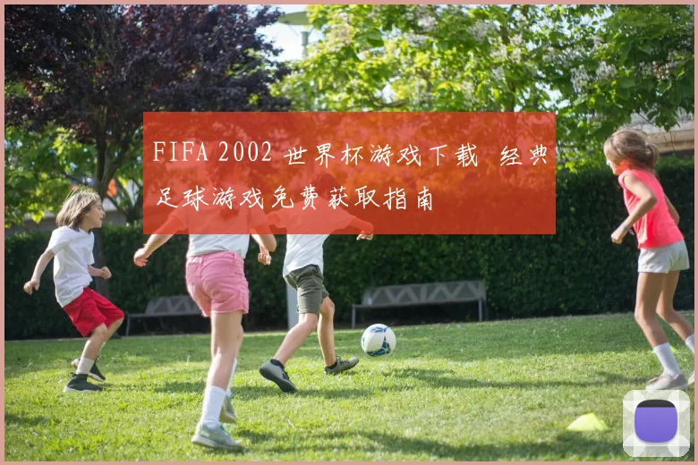 FIFA 2002 世界杯游戏下载 经典足球游戏免费获取指南
