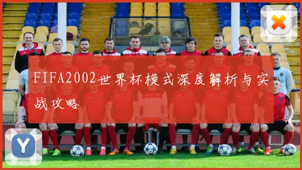 FIFA2002世界杯模式深度解析与实战攻略