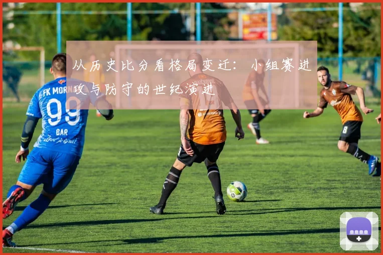 从历史比分看格局变迁：小组赛进攻与防守的世纪演进