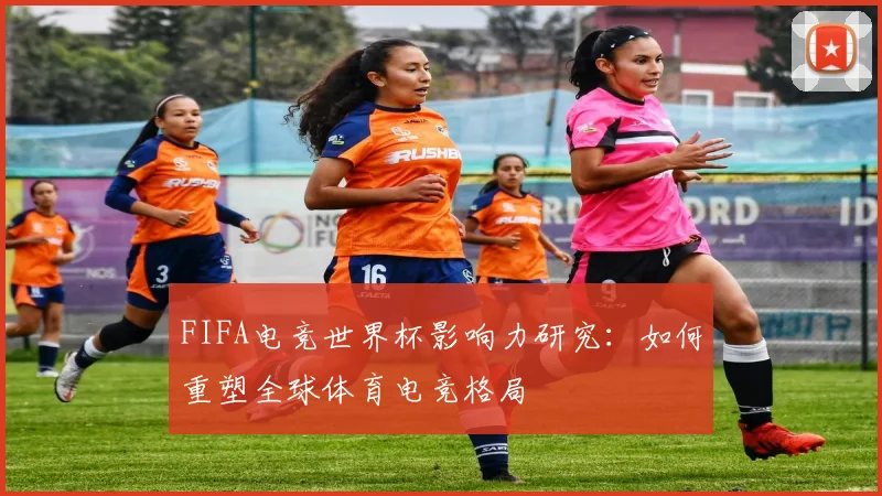 FIFA电竞世界杯影响力研究：如何重塑全球体育电竞格局