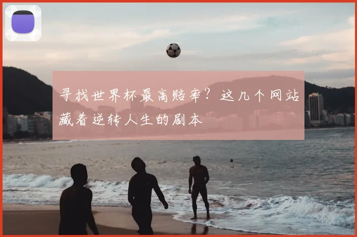 寻找世界杯最高赔率?这几个网站藏着逆转人生的剧本