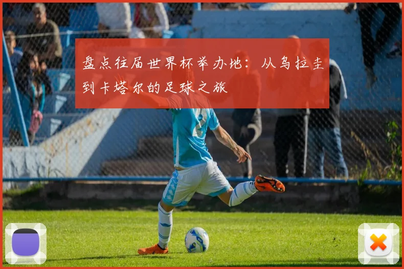 盘点往届世界杯举办地:从乌拉圭到卡塔尔的足球之旅