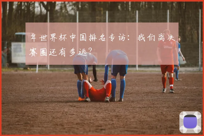 年世界杯中国排名专访：我们离决赛圈还有多远？