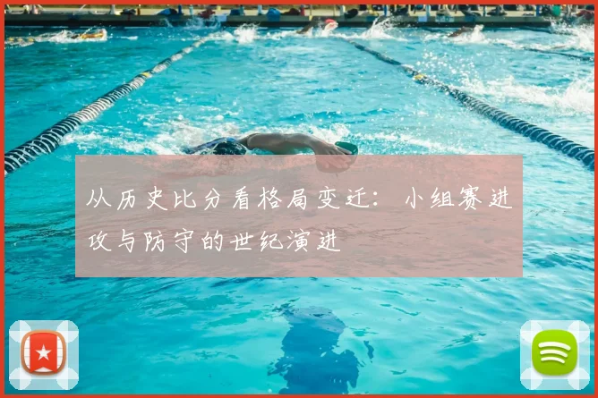 从历史比分看格局变迁：小组赛进攻与防守的世纪演进
