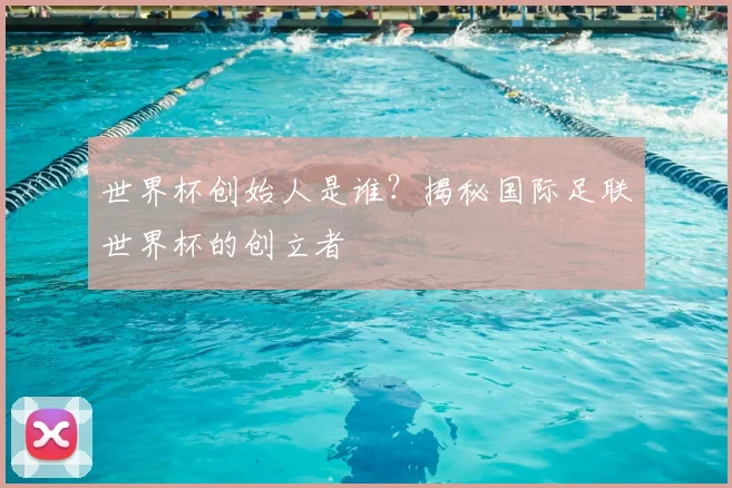 世界杯创始人是谁？揭秘国际足联世界杯的创立者