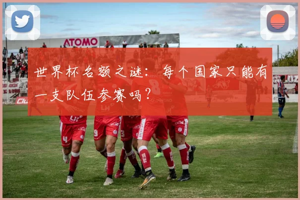 世界杯名额之谜：每个国家只能有一支队伍参赛吗？