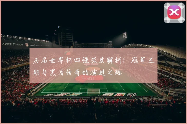 历届世界杯四强深度解析:冠军王朝与黑马传奇的演进之路